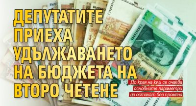 Депутатите приеха удължаването на бюджета на второ четене