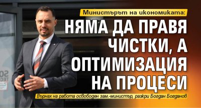 Министърът на икономиката: Няма да правя чистки, а оптимизация на процеси