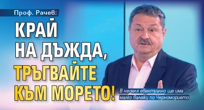 Проф. Рачев: Край на дъжда, тръгвайте към морето!