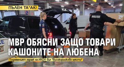 ПЪЛЕН ТА*АК! МВР обясни защо товари кашоните на Любена