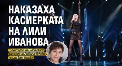 Наказаха касиерката на Лили Иванова