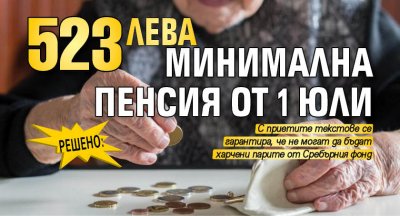 РЕШЕНО: 523 лв. минимална пенсия от 1 юли