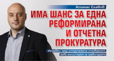 Атанас Славов: Има шанс за една реформирана и отчетна прокуратура