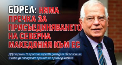 Борел: Няма пречка за присъединяването на Северна Македония към ЕС