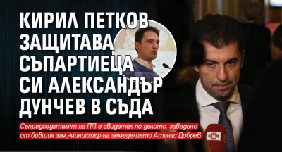 Кирил Петков защитава съпартиеца си Александър Дунчев в съда