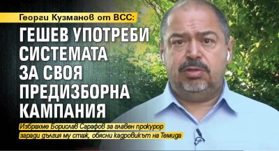 Георги Кузманов от ВСС: Гешев употреби системата за своя предизборна кампания