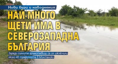 Нови бури и наводнения: Най-много щети има в Северозападна България