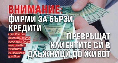 Внимание: Фирми за бързи кредити превръщат клиентите си в длъжници до живот