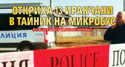Откриха 13 иракчани в тайник на микробус