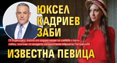 Юксел Кадриев заби известна певица