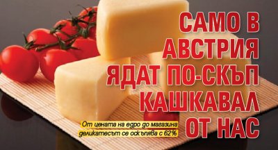 Само в Австрия ядат по-скъп кашкавал от нас
