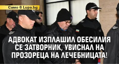 Само в Lupa.bg: Адвокат изплашил обесилия се затворник, увиснал на прозореца на лечебницата!