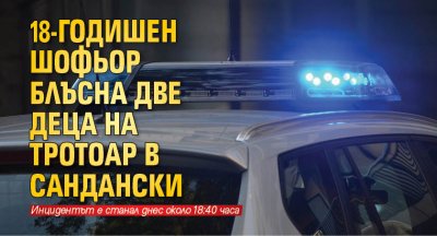 18-годишен шофьор блъсна две деца на тротоар в Сандански