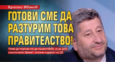 Христо Иванов: Готови сме да разтурим това правителство!