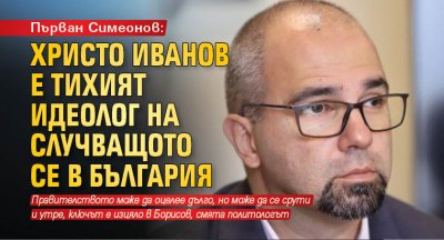 Първан Симеонов: Христо Иванов е тихият идеолог на случващото се в България
