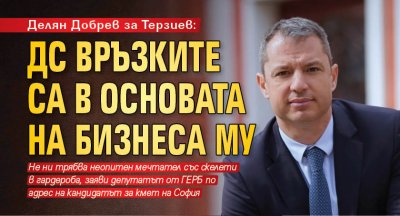 Делян Добрев за Терзиев: ДС връзките са в основата на бизнеса му