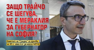 Защо Трайчо се шегува, че е мераклия за губернатор на София?