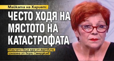 Майката на Хариет: Често ходя на мястото на катастрофата