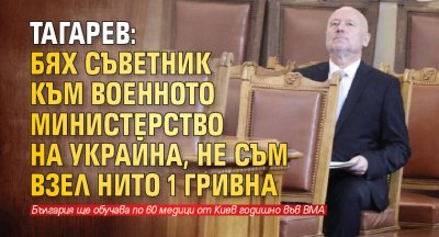 Тагарев: Бях съветник към Военното министерство на Украйна, не съм взел нито 1 гривна