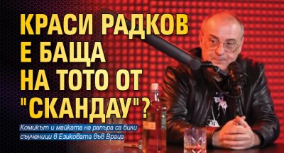 Краси Радков е баща на Тото от "СкандаУ"?