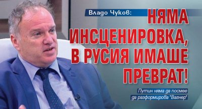 Владо Чуков: Няма инсценировка, в Русия имаше преврат!