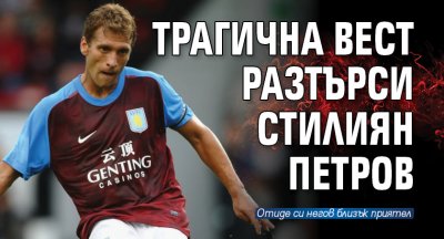 Трагична вест разтърси Стилиян Петров