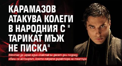 Карамазов атакува колеги в Народния с "Тарикат мъж не писка"