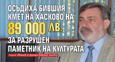 Осъдиха бившия кмет на Хасково на 89 000 лв. за разрушен паметник на културата 