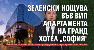 Зеленски нощува във ВИП апартамента на Гранд хотел "София" 