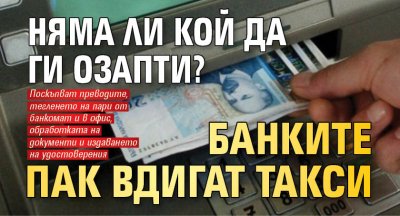 Няма ли кой да ги озапти? Банките пак вдигат такси