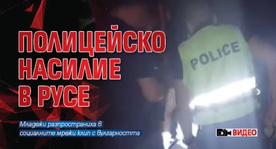 Полицейско насилие в Русе (ВИДЕО)