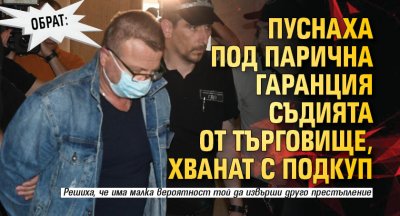 Обрат: Пуснаха под парична гаранция съдията от Търговище, хванат с подкуп