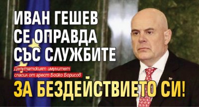 Иван Гешев се оправда със службите за бездействието си!