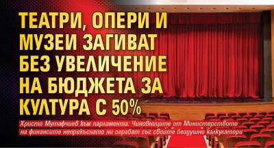 Театри, опери и музеи загиват без увеличение на бюджета за култура с 50% 