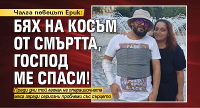 Чалга певецът Ерик: Бях на косъм от смъртта, Господ ме спаси!