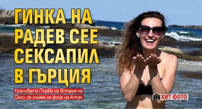 Гинка на Радев сее сексапил в Гърция (ХИТ ФОТО)