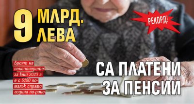 Рекорд! 9 млрд. лева са платени за пенсии