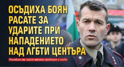 Осъдиха Боян Расате за ударите при нападението над ЛГБТИ центъра