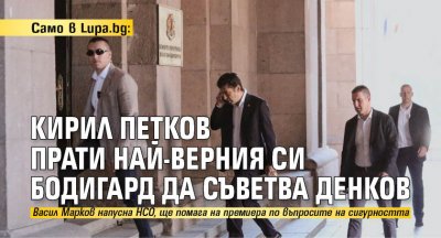 Втори човек охранявал лично Кирил Петков докато бе премиер влиза