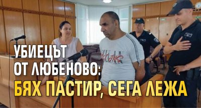 Убиецът от Любеново: Бях пастир, сега лежа