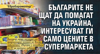 "Евробарометър": Българите не щат да помагат на Украйна, интересуват ги само цените в супермаркета