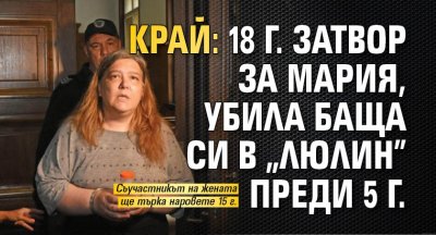 Край: 18 г. затвор за Мария, убила баща си в "Люлин" преди 5 г. 