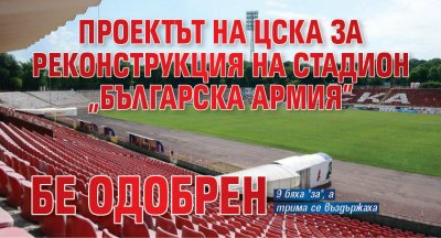 Проектът на ЦСКА за реконструкция на стадион "Българска армия" бе одобрен