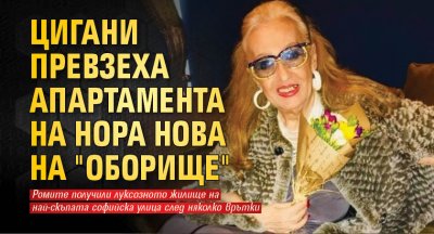 Цигани превзеха апартамента на Нора Нова на "Оборище"