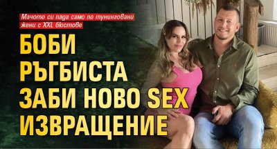 Боби Ръгбиста заби ново SEX извращение