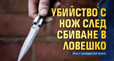 Убийство с нож след сбиване в Ловешко