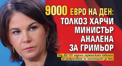 9000 евро на ден: Толкоз харчи министър Аналена за гримьор 