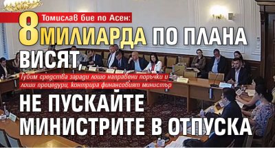 Томислав бие по Асен: 8 милиарда по Плана висят, не пускайте министрите в отпуска 