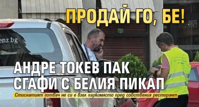 ПРОДАЙ ГО, БЕ! Андре Токев пак сгафи с белия пикап