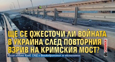 Ще се ожесточи ли войната в Украйна след повторния взрив на Кримския мост? (СНИМКИ)